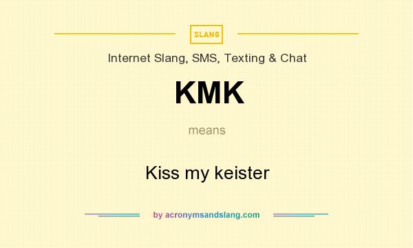 What does KMK mean? It stands for Kiss my keister