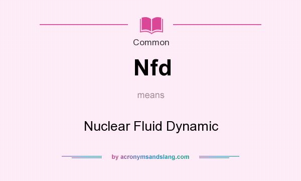 What does Nfd mean? It stands for Nuclear Fluid Dynamic
