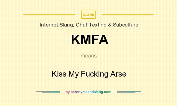 What does KMFA mean? It stands for Kiss My Fucking Arse