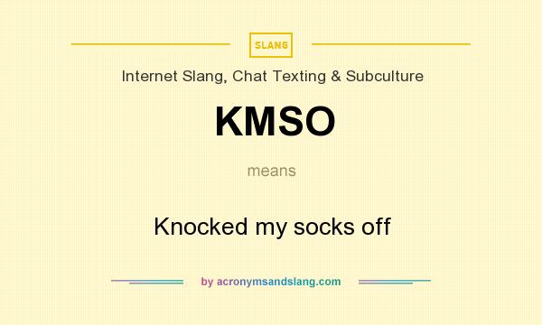What does KMSO mean? It stands for Knocked my socks off