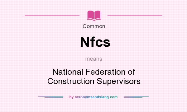 What does Nfcs mean? It stands for National Federation of Construction Supervisors