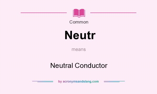 What does Neutr mean? It stands for Neutral Conductor