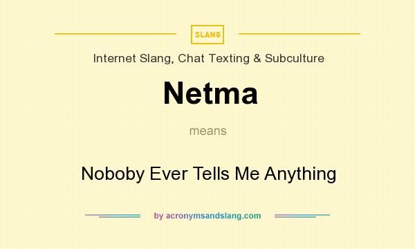 What does Netma mean? It stands for Noboby Ever Tells Me Anything