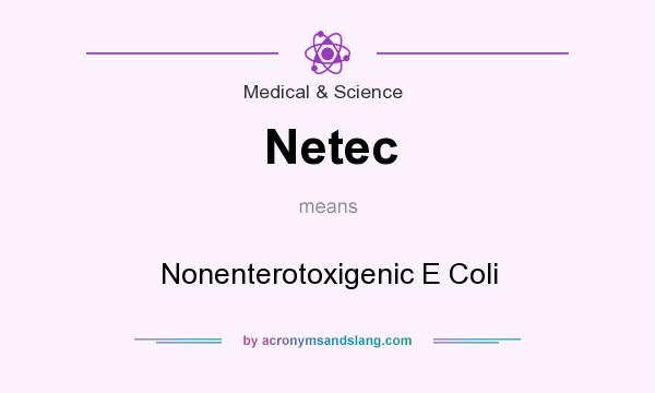 What does Netec mean? It stands for Nonenterotoxigenic E Coli