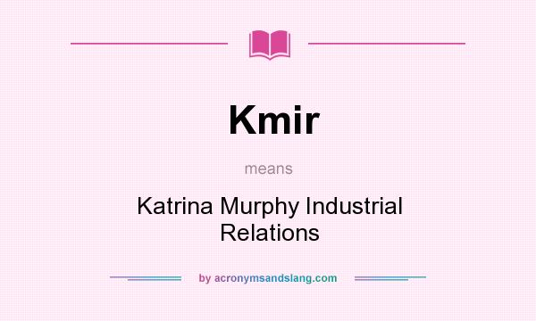 What does Kmir mean? It stands for Katrina Murphy Industrial Relations