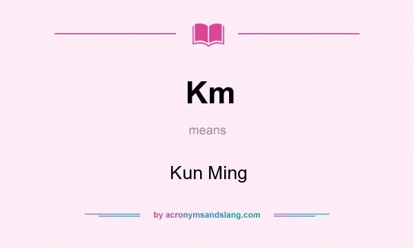 What does Km mean? It stands for Kun Ming