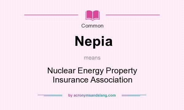What does Nepia mean? It stands for Nuclear Energy Property Insurance Association