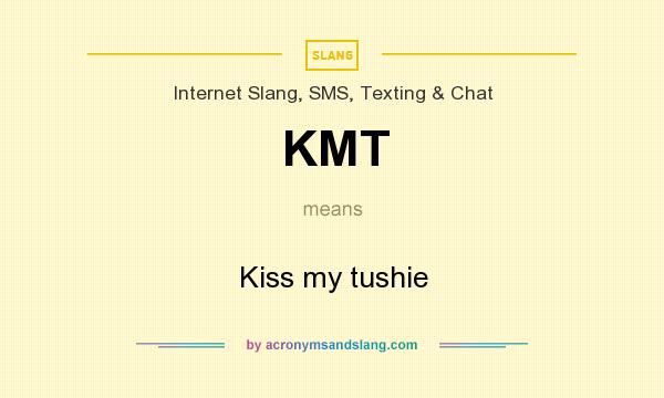 What does KMT mean? It stands for Kiss my tushie