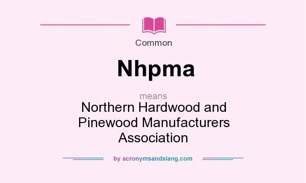 What does Nhpma mean? It stands for Northern Hardwood and Pinewood Manufacturers Association