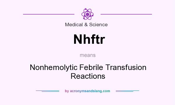 What does Nhftr mean? It stands for Nonhemolytic Febrile Transfusion Reactions