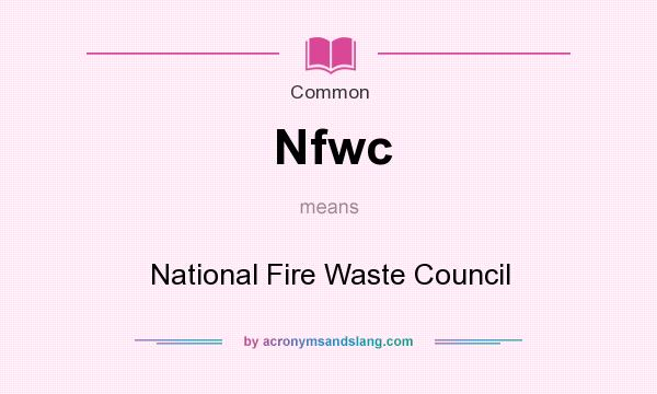 What does Nfwc mean? It stands for National Fire Waste Council