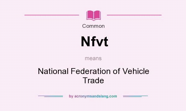What does Nfvt mean? It stands for National Federation of Vehicle Trade