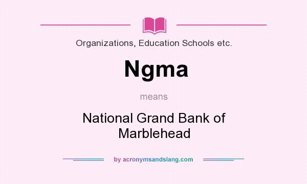 What does Ngma mean? It stands for National Grand Bank of Marblehead