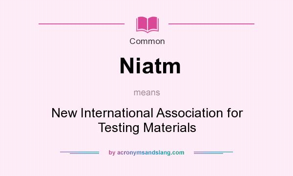 What does Niatm mean? It stands for New International Association for Testing Materials