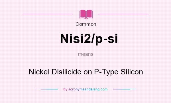 What does Nisi2/p-si mean? It stands for Nickel Disilicide on P-Type Silicon