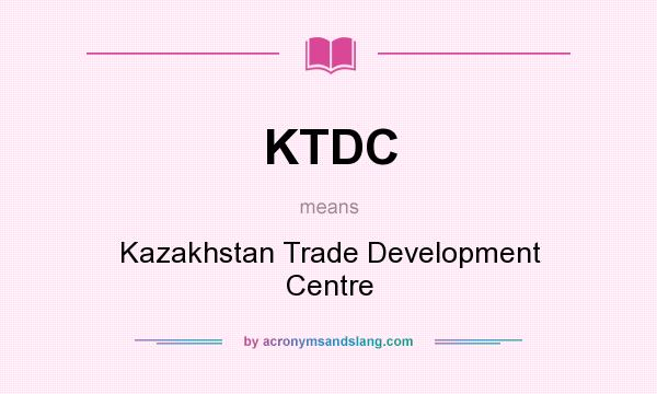 What does KTDC mean? It stands for Kazakhstan Trade Development Centre