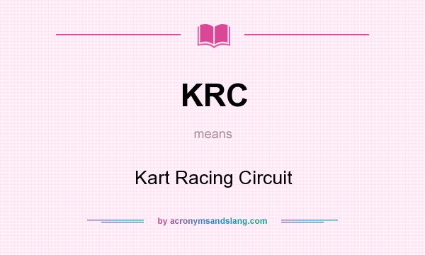 What does KRC mean? It stands for Kart Racing Circuit