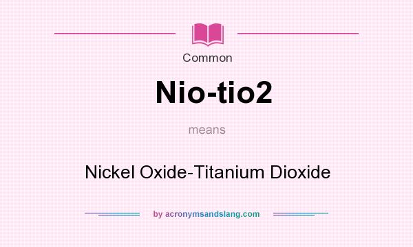 What does Nio-tio2 mean? It stands for Nickel Oxide-Titanium Dioxide