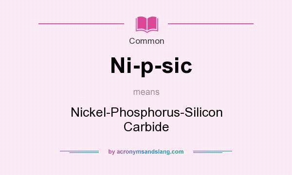 What does Ni-p-sic mean? It stands for Nickel-Phosphorus-Silicon Carbide