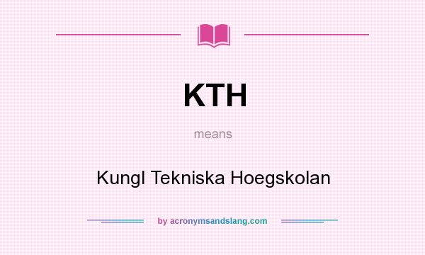 What does KTH mean? It stands for Kungl Tekniska Hoegskolan