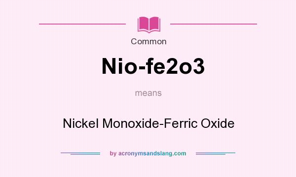 What does Nio-fe2o3 mean? It stands for Nickel Monoxide-Ferric Oxide