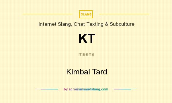 What does KT mean? It stands for Kimbal Tard