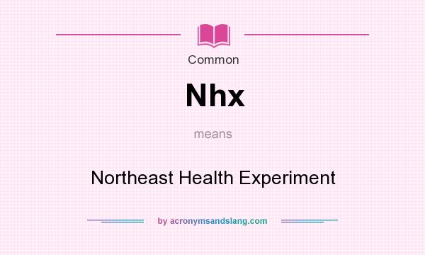 What does Nhx mean? It stands for Northeast Health Experiment