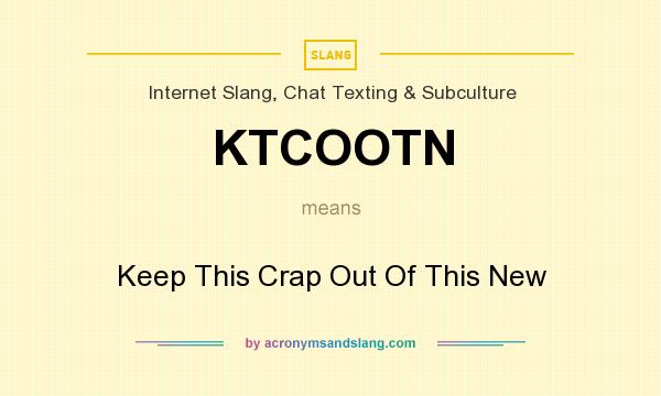 What does KTCOOTN mean? It stands for Keep This Crap Out Of This New
