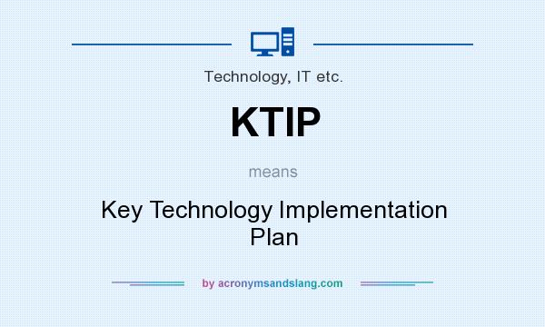 What does KTIP mean? It stands for Key Technology Implementation Plan