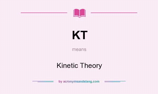 What does KT mean? It stands for Kinetic Theory