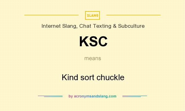 What does KSC mean? It stands for Kind sort chuckle