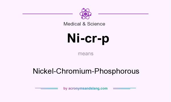 What does Ni-cr-p mean? It stands for Nickel-Chromium-Phosphorous
