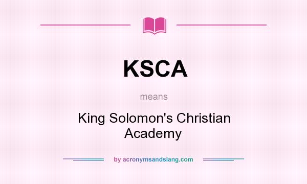 What does KSCA mean? It stands for King Solomon`s Christian Academy