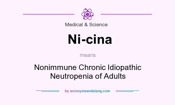 What does Ni-cina mean? It stands for Nonimmune Chronic Idiopathic Neutropenia of Adults