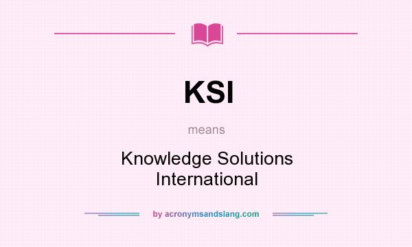 What does KSI mean? It stands for Knowledge Solutions International