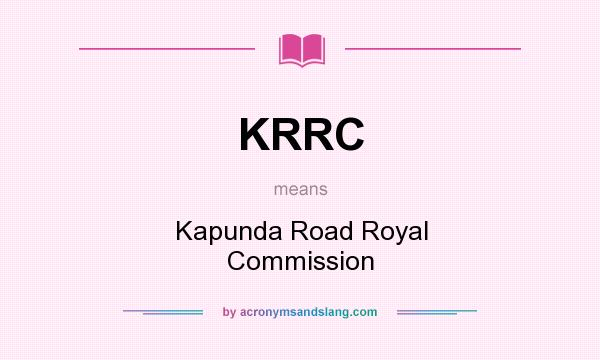 What does KRRC mean? It stands for Kapunda Road Royal Commission