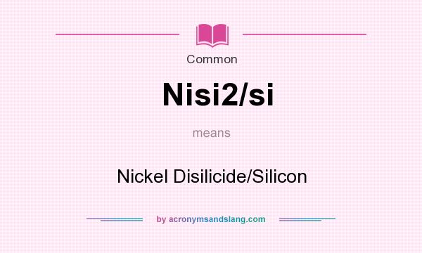 What does Nisi2/si mean? It stands for Nickel Disilicide/Silicon