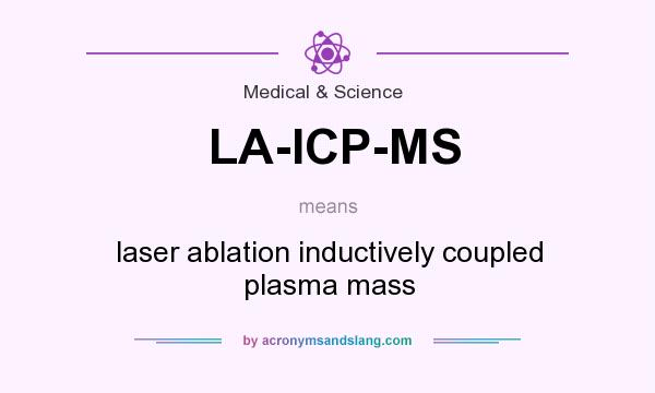 What does LA-ICP-MS mean? It stands for laser ablation inductively coupled plasma mass