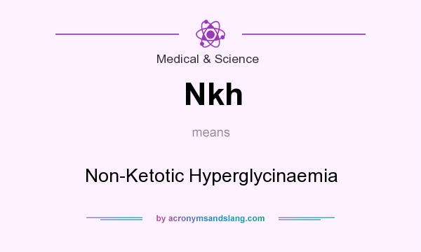 What does Nkh mean? It stands for Non-Ketotic Hyperglycinaemia