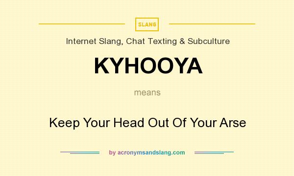 What does KYHOOYA mean? It stands for Keep Your Head Out Of Your Arse