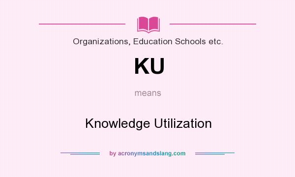What does KU mean? It stands for Knowledge Utilization