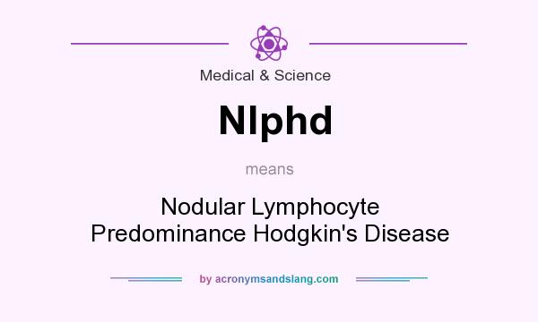 What does Nlphd mean? It stands for Nodular Lymphocyte Predominance Hodgkin`s Disease