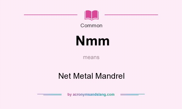 What does Nmm mean? It stands for Net Metal Mandrel