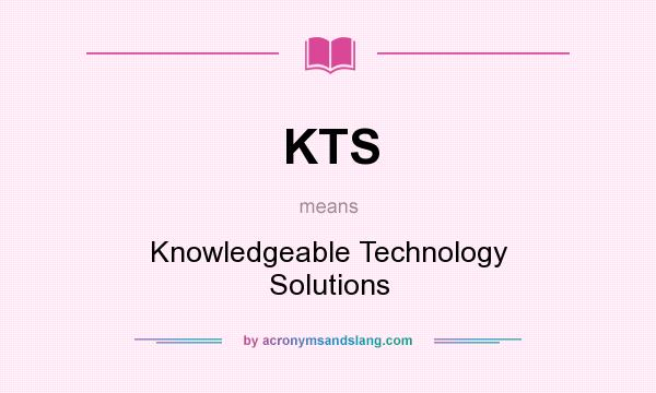 What does KTS mean? It stands for Knowledgeable Technology Solutions