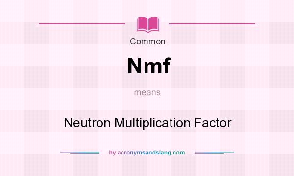 What does Nmf mean? It stands for Neutron Multiplication Factor