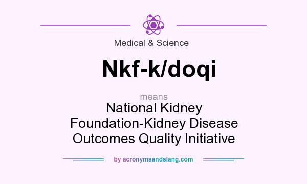What does Nkf-k/doqi mean? It stands for National Kidney Foundation-Kidney Disease Outcomes Quality Initiative