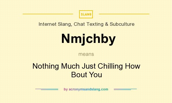 What does Nmjchby mean? It stands for Nothing Much Just Chilling How Bout You