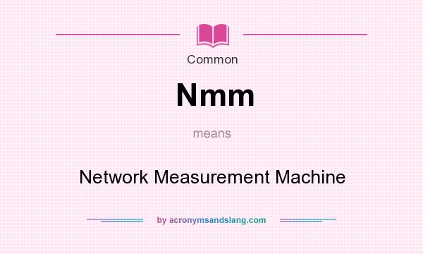 What does Nmm mean? It stands for Network Measurement Machine