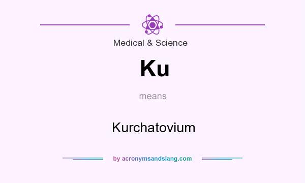 What does Ku mean? It stands for Kurchatovium