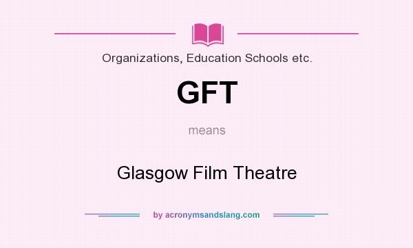 What does GFT mean? It stands for Glasgow Film Theatre
